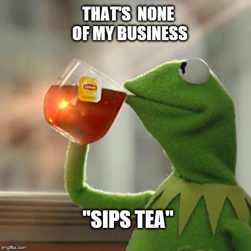 But That's None Of My Business Meme | THAT'S  NONE OF MY BUSINESS; "SIPS TEA" | image tagged in memes,but thats none of my business,kermit the frog | made w/ Imgflip meme maker