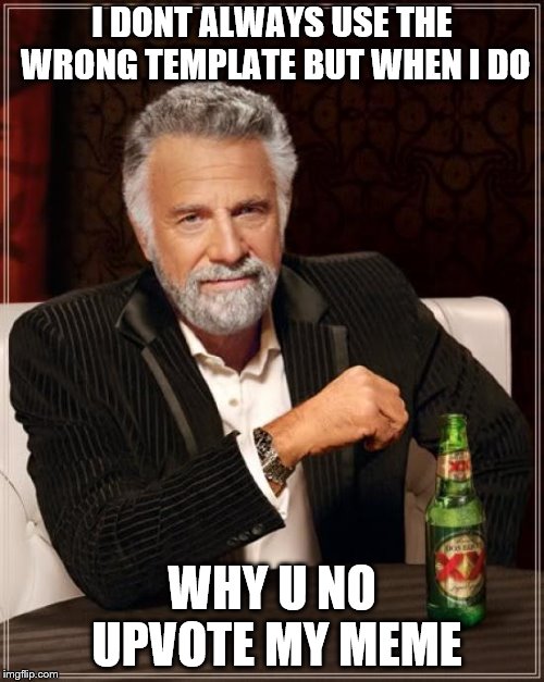 The Most Interesting Man In The World | I DONT ALWAYS USE THE WRONG TEMPLATE BUT WHEN I DO; WHY U NO UPVOTE MY MEME | image tagged in memes,the most interesting man in the world | made w/ Imgflip meme maker