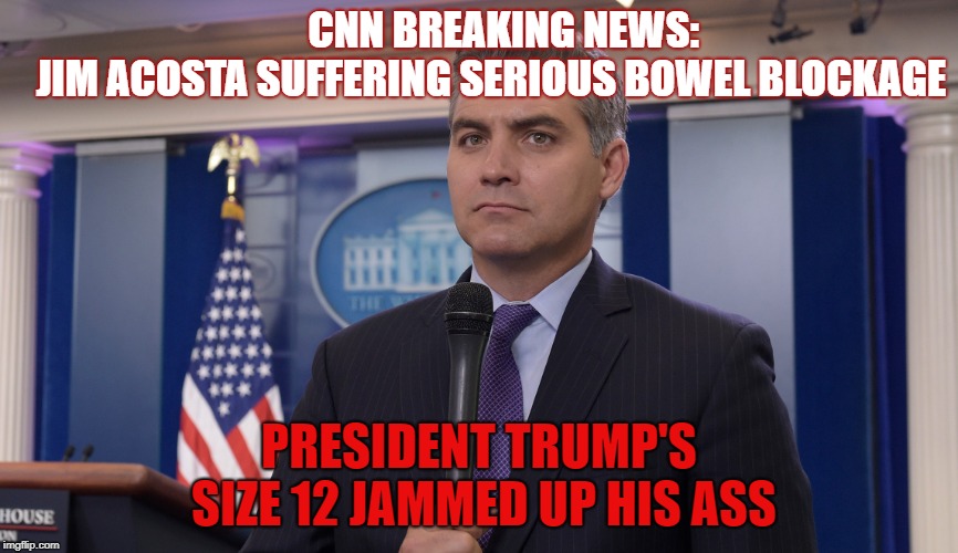Jim Acosta NBC | CNN BREAKING NEWS:          JIM ACOSTA SUFFERING SERIOUS BOWEL BLOCKAGE; PRESIDENT TRUMP'S SIZE 12 JAMMED UP HIS ASS | image tagged in jim acosta nbc | made w/ Imgflip meme maker
