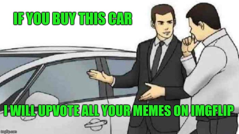 Buy a car get an upvote  | IF YOU BUY THIS CAR; I WILL UPVOTE ALL YOUR MEMES ON IMGFLIP | image tagged in memes,car salesman slaps roof of car,upvotes | made w/ Imgflip meme maker
