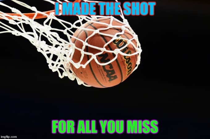 better than u | I MADE THE SHOT; FOR ALL YOU MISS | image tagged in basketball meme | made w/ Imgflip meme maker