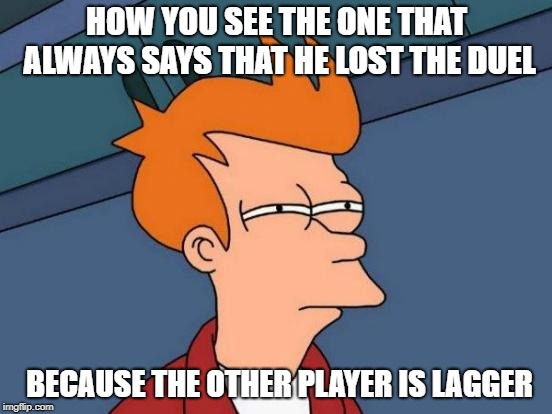 Futurama Fry Meme | HOW YOU SEE THE ONE THAT ALWAYS SAYS THAT HE LOST THE DUEL; BECAUSE THE OTHER PLAYER IS LAGGER | image tagged in memes,futurama fry | made w/ Imgflip meme maker