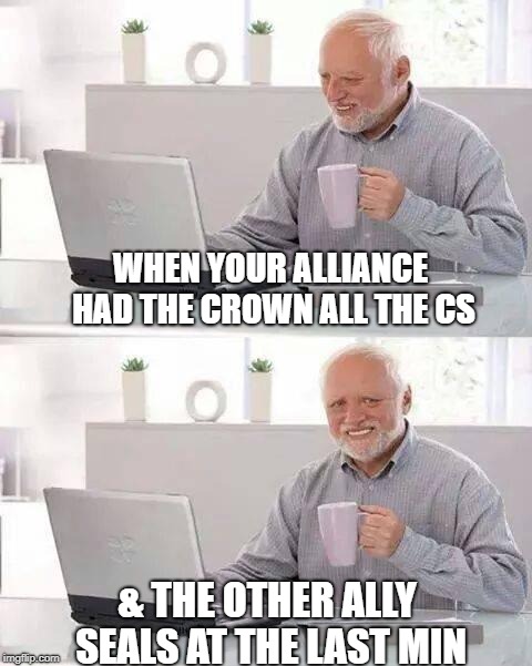 Hide the Pain Harold Meme | WHEN YOUR ALLIANCE HAD THE CROWN ALL THE CS; & THE OTHER ALLY SEALS AT THE LAST MIN | image tagged in memes,hide the pain harold | made w/ Imgflip meme maker