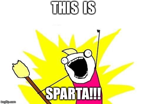 X All The Y | THIS  IS; SPARTA!!! | image tagged in memes,x all the y | made w/ Imgflip meme maker