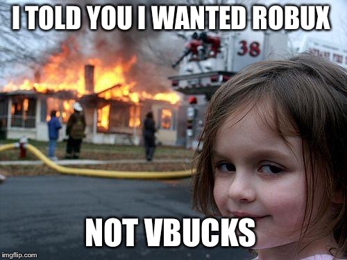 Disaster Girl Meme | I TOLD YOU I WANTED ROBUX; NOT VBUCKS | image tagged in memes,disaster girl | made w/ Imgflip meme maker