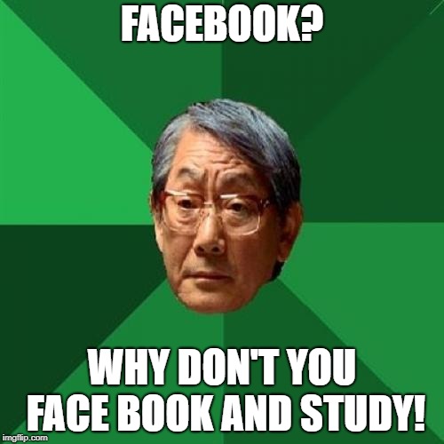Asian Facebook | FACEBOOK? WHY DON'T YOU FACE BOOK AND STUDY! | image tagged in memes,high expectations asian father,facebook | made w/ Imgflip meme maker