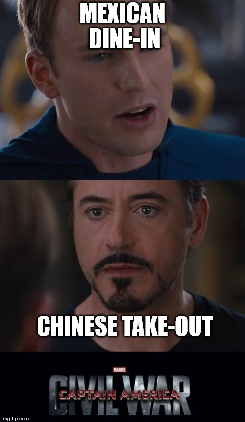 Marvel Civil War Meme | MEXICAN DINE-IN; CHINESE TAKE-OUT | image tagged in memes,marvel civil war,food,food wars | made w/ Imgflip meme maker