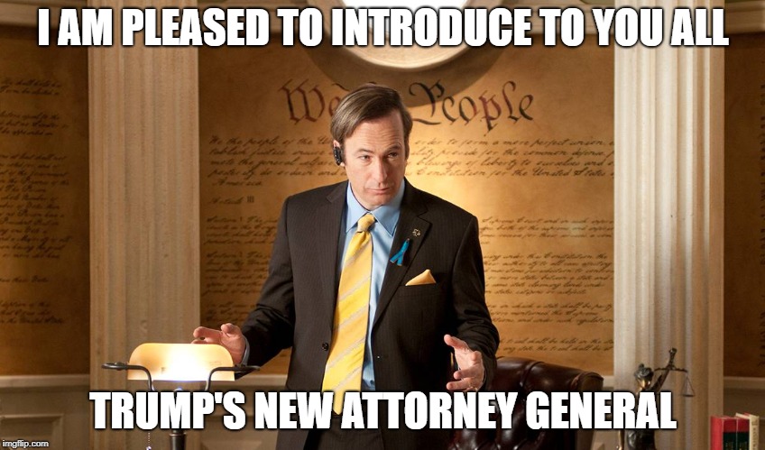 I AM PLEASED TO INTRODUCE TO YOU ALL; TRUMP'S NEW ATTORNEY GENERAL | image tagged in politics,trump,gop | made w/ Imgflip meme maker