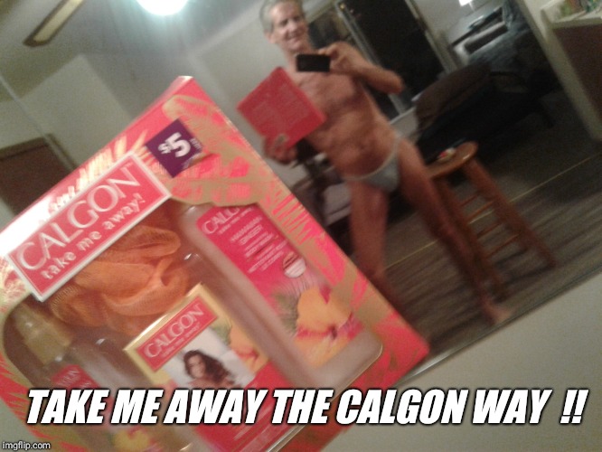 TAKE ME AWAY THE CALGON WAY  !! | made w/ Imgflip meme maker