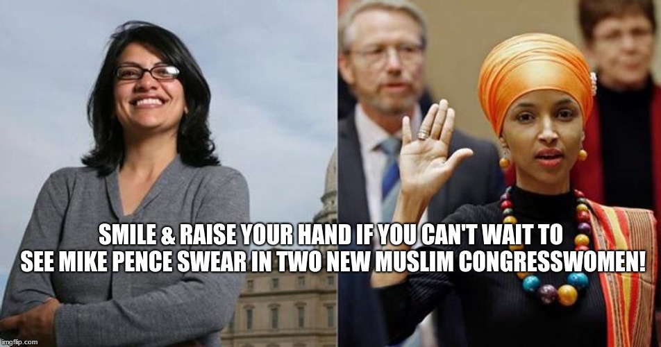 congresswomen | SMILE & RAISE YOUR HAND IF YOU CAN'T WAIT TO SEE MIKE PENCE SWEAR IN TWO NEW MUSLIM CONGRESSWOMEN! | image tagged in mike pence | made w/ Imgflip meme maker