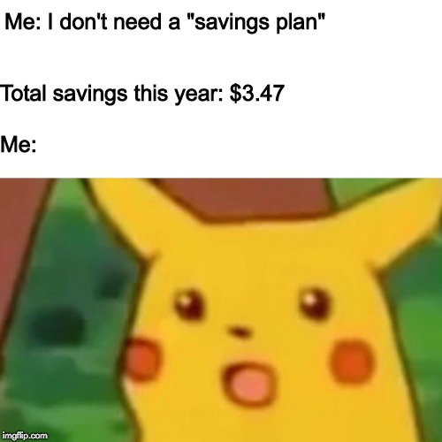 Surprised Pikachu | Me: I don't need a "savings plan"; Total savings this year: $3.47; Me: | image tagged in memes,surprised pikachu | made w/ Imgflip meme maker