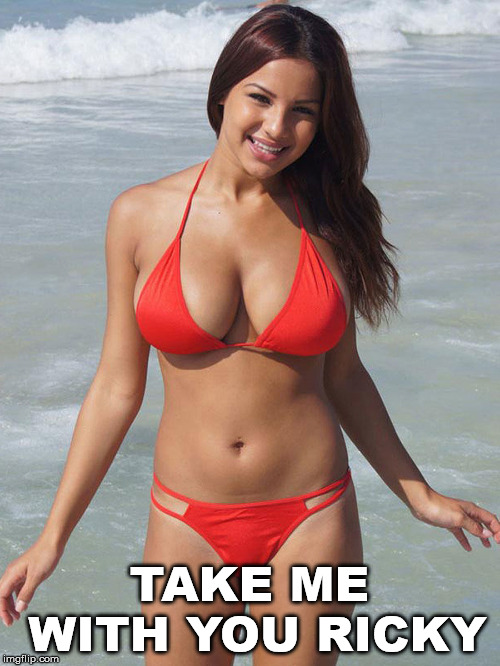 bikini | TAKE ME WITH YOU RICKY | image tagged in bikini | made w/ Imgflip meme maker