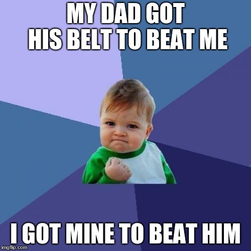Success Kid Meme | MY DAD GOT HIS BELT TO BEAT ME; I GOT MINE TO BEAT HIM | image tagged in memes,success kid | made w/ Imgflip meme maker