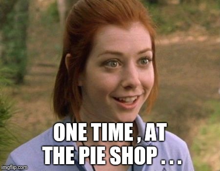 Allison Hannigan American Pie | ONE TIME , AT THE PIE SHOP . . . | image tagged in allison hannigan american pie | made w/ Imgflip meme maker