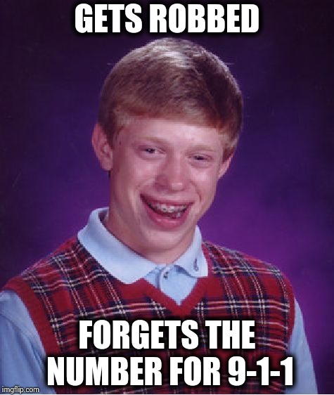 Bad Luck Brian Meme | GETS ROBBED FORGETS THE NUMBER FOR 9-1-1 | image tagged in memes,bad luck brian | made w/ Imgflip meme maker