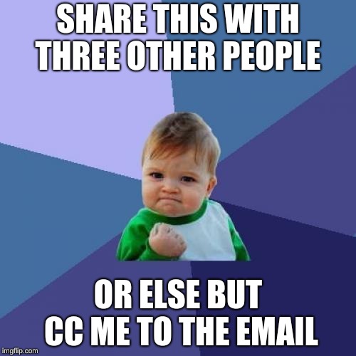 Success Kid Meme | SHARE THIS WITH THREE OTHER PEOPLE; OR ELSE BUT CC ME TO THE EMAIL | image tagged in memes,success kid | made w/ Imgflip meme maker