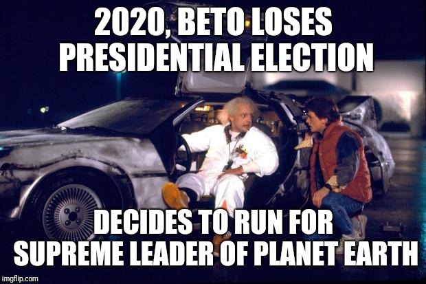 Back to the future | 2020, BETO LOSES PRESIDENTIAL ELECTION DECIDES TO RUN FOR SUPREME LEADER OF PLANET EARTH | image tagged in back to the future | made w/ Imgflip meme maker