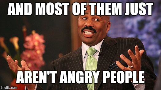 shrug | AND MOST OF THEM JUST AREN'T ANGRY PEOPLE | image tagged in shrug | made w/ Imgflip meme maker