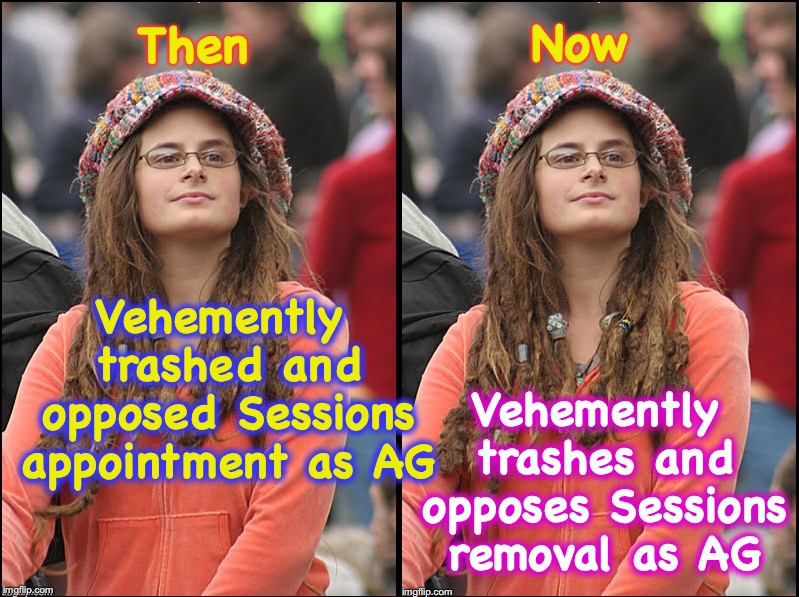 Now; Then; Vehemently trashed and opposed Sessions appointment as AG; Vehemently trashes and opposes Sessions removal as AG | image tagged in liberal hypocrisy | made w/ Imgflip meme maker