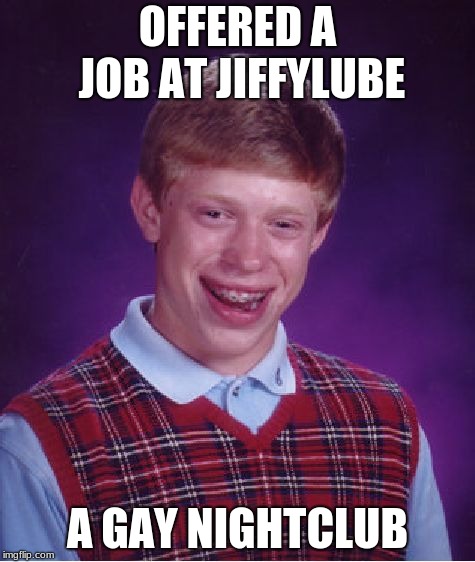 Bad Luck Brian Meme | OFFERED A JOB AT JIFFYLUBE; A GAY NIGHTCLUB | image tagged in memes,bad luck brian | made w/ Imgflip meme maker