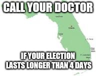 Electile Dysfunction | CALL YOUR DOCTOR; IF YOUR ELECTION LASTS LONGER THAN 4 DAYS | image tagged in florida,election,funny,funny memes,politics | made w/ Imgflip meme maker