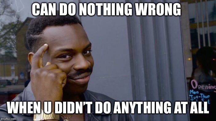 Roll Safe Think About It | CAN DO NOTHING WRONG; WHEN U DIDN’T DO ANYTHING AT ALL | image tagged in memes,roll safe think about it | made w/ Imgflip meme maker