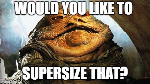 Jabba the Hutt | WOULD YOU LIKE TO SUPERSIZE THAT? | image tagged in jabba the hutt | made w/ Imgflip meme maker