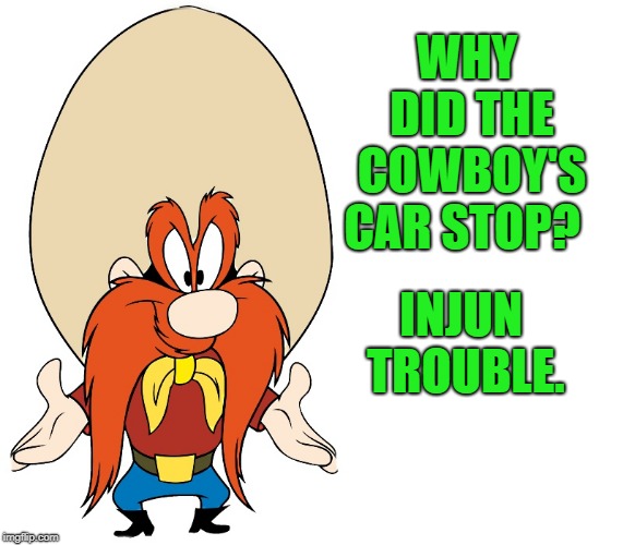 cowboy humor | WHY DID THE COWBOY'S CAR STOP? INJUN 
TROUBLE. | image tagged in yosemite sam,joke | made w/ Imgflip meme maker