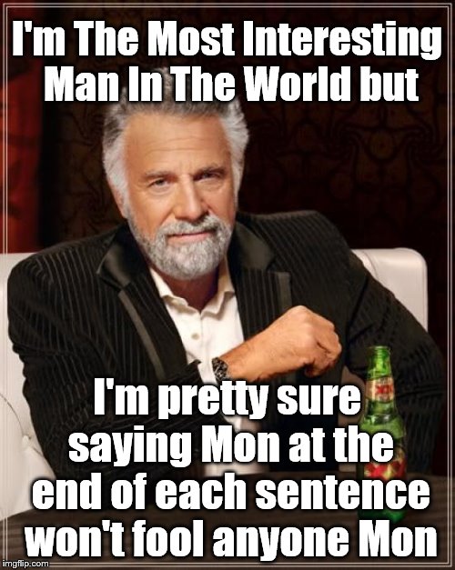 The Most Interesting Man In The World Meme | I'm The Most Interesting Man In The World but I'm pretty sure saying Mon at the end of each sentence won't fool anyone Mon | image tagged in memes,the most interesting man in the world | made w/ Imgflip meme maker