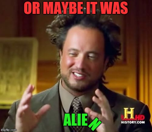 Ancient Aliens Meme | OR MAYBE IT WAS ALIE N | image tagged in memes,ancient aliens | made w/ Imgflip meme maker