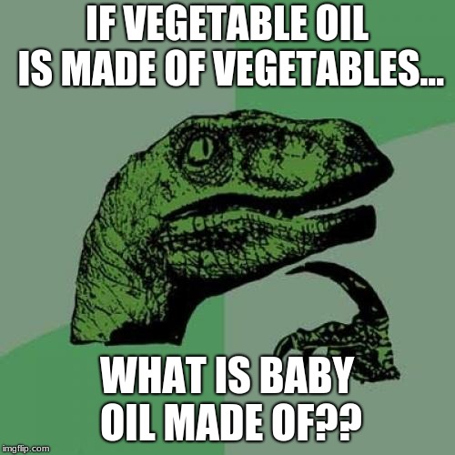 Philosoraptor Meme | IF VEGETABLE OIL IS MADE OF VEGETABLES... WHAT IS BABY OIL MADE OF?? | image tagged in memes,philosoraptor | made w/ Imgflip meme maker