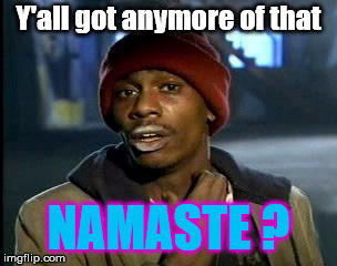 Good in me sees Good in you.  | Y'all got anymore of that; NAMASTE ? | image tagged in ya'll got any more of that x | made w/ Imgflip meme maker