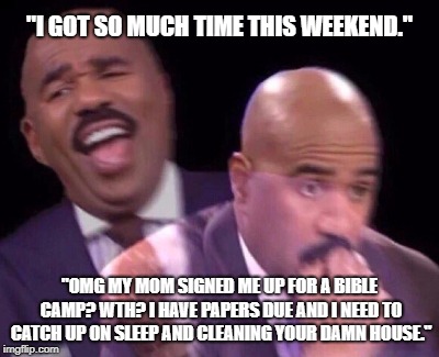 Mourning the Loss of A Weekend | "I GOT SO MUCH TIME THIS WEEKEND."; "OMG MY MOM SIGNED ME UP FOR A BIBLE CAMP? WTH? I HAVE PAPERS DUE AND I NEED TO CATCH UP ON SLEEP AND CLEANING YOUR DAMN HOUSE." | image tagged in steve harvey laughing serious,weekend,bible camp,sheltering suburban mom,rip,leave me alone | made w/ Imgflip meme maker