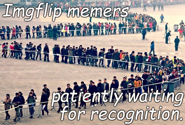 Imgflip memers patiently waiting for recognition. | made w/ Imgflip meme maker