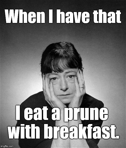 Dorothy Parker | When I have that I eat a prune with breakfast. | image tagged in dorothy parker | made w/ Imgflip meme maker
