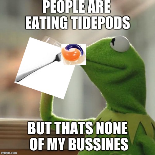 But That's None Of My Business Meme | PEOPLE ARE EATING TIDEPODS; BUT THATS NONE OF MY BUSSINES | image tagged in memes,but thats none of my business,kermit the frog | made w/ Imgflip meme maker