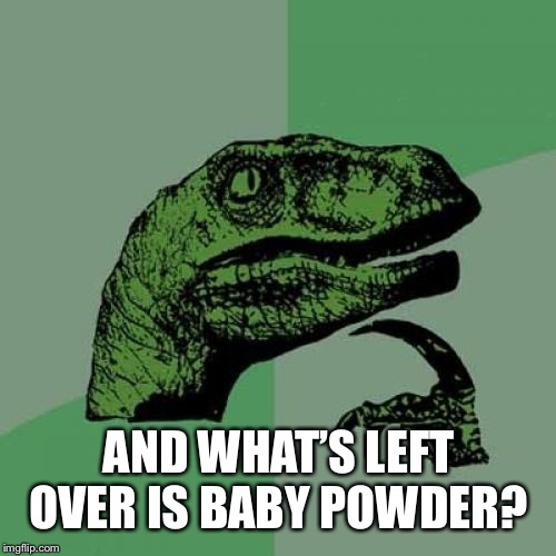 Philosoraptor Meme | AND WHAT’S LEFT OVER IS BABY POWDER? | image tagged in memes,philosoraptor | made w/ Imgflip meme maker