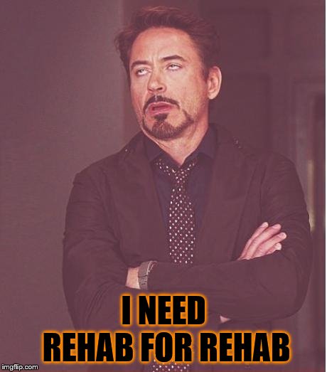 Rehab for Robert | I NEED REHAB FOR REHAB | image tagged in memes,face you make robert downey jr,robert downey jr,rehab | made w/ Imgflip meme maker