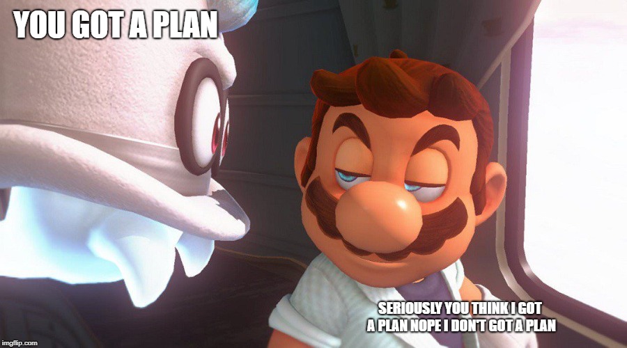 Super Mario Odyssey Cutscene Meme | YOU GOT A PLAN; SERIOUSLY YOU THINK I GOT A PLAN NOPE I DON'T GOT A PLAN | image tagged in super mario odyssey cutscene meme | made w/ Imgflip meme maker