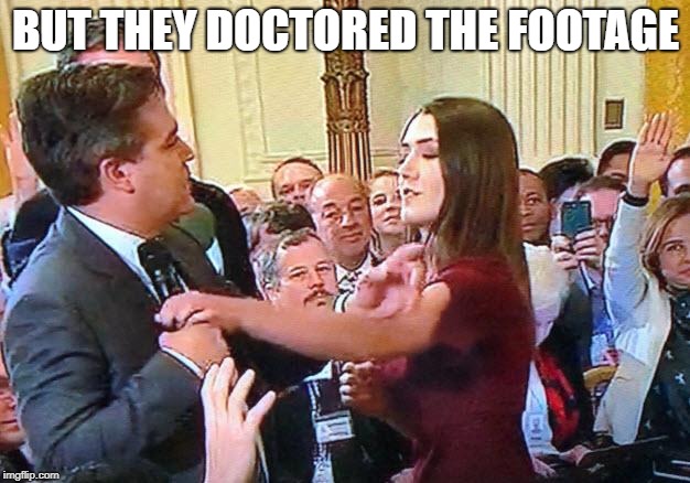 Jim Acosta the Accoster | BUT THEY DOCTORED THE FOOTAGE | image tagged in jim acosta the accoster | made w/ Imgflip meme maker