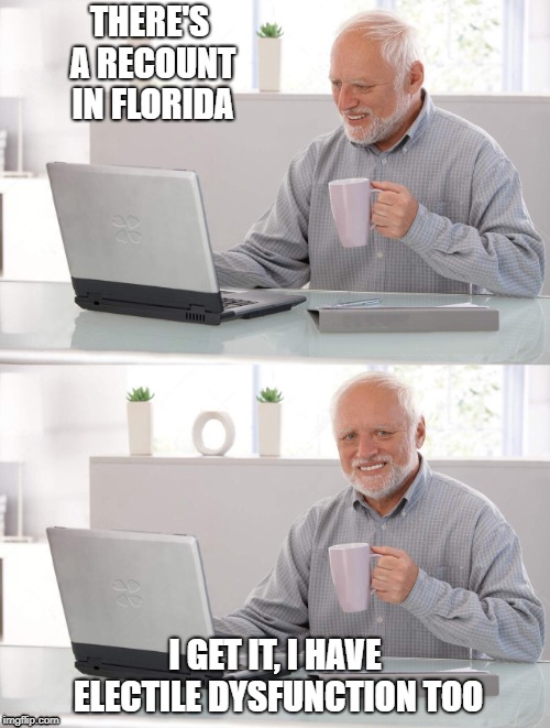Size Matters | THERE'S A RECOUNT IN FLORIDA; I GET IT, I HAVE ELECTILE DYSFUNCTION TOO | image tagged in old man cup of coffee,florida,funny,politics,political meme,election | made w/ Imgflip meme maker
