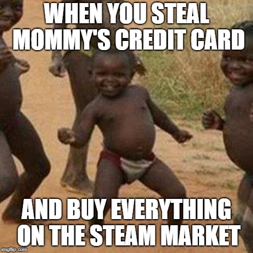 Third World Success Kid Meme | WHEN YOU STEAL MOMMY'S CREDIT CARD; AND BUY EVERYTHING ON THE STEAM MARKET | image tagged in memes,third world success kid | made w/ Imgflip meme maker