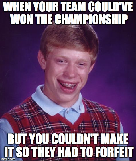 Bad Luck Brian Meme | WHEN YOUR TEAM COULD'VE WON THE CHAMPIONSHIP; BUT YOU COULDN'T MAKE IT SO THEY HAD TO FORFEIT | image tagged in memes,bad luck brian | made w/ Imgflip meme maker