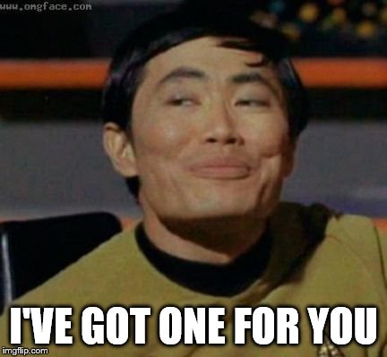 sulu | I'VE GOT ONE FOR YOU | image tagged in sulu | made w/ Imgflip meme maker