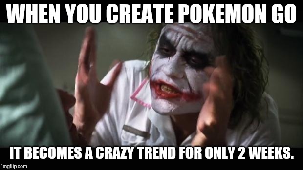 And everybody loses their minds Meme | WHEN YOU CREATE POKEMON GO; IT BECOMES A CRAZY TREND FOR ONLY 2 WEEKS. | image tagged in memes,and everybody loses their minds | made w/ Imgflip meme maker