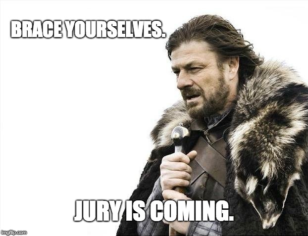 Brace Yourselves X is Coming | BRACE YOURSELVES. JURY IS COMING. | image tagged in memes,brace yourselves x is coming | made w/ Imgflip meme maker