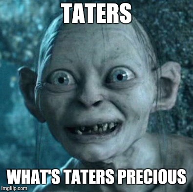 Gollum Meme | TATERS WHAT'S TATERS PRECIOUS | image tagged in memes,gollum | made w/ Imgflip meme maker