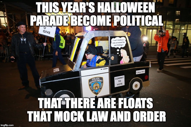 Halloween Cop Car | THIS YEAR'S HALLOWEEN PARADE BECOME POLITICAL; THAT THERE ARE FLOATS THAT MOCK LAW AND ORDER | image tagged in halloween,memes | made w/ Imgflip meme maker