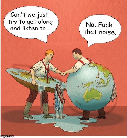 Sorry Flatards, Not Listening | No. Fuck that noise. Can't we just try to get along and listen to... | image tagged in flat earth,science,earth,flat earthers | made w/ Imgflip meme maker