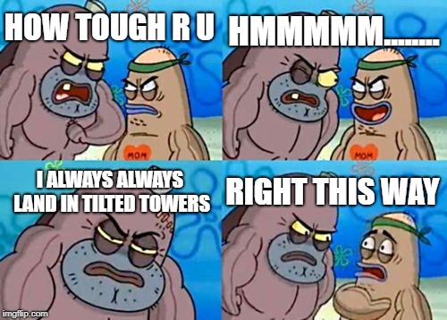 How Tough Are You | HMMMMM........ HOW TOUGH R U; I ALWAYS ALWAYS LAND IN TILTED TOWERS; RIGHT THIS WAY | image tagged in memes,how tough are you | made w/ Imgflip meme maker
